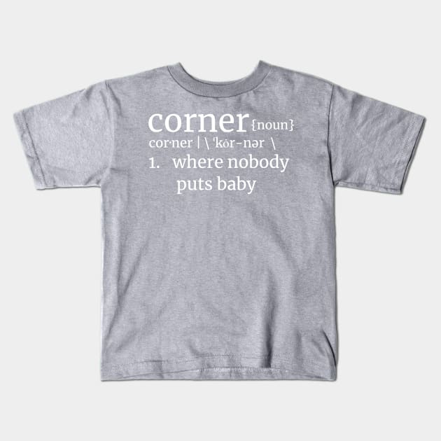 Corner, where nobody puts baby! Dirty Dancing Reference LT Text Kids T-Shirt by Duds4Fun